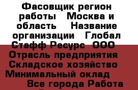 Фасовщик(регион работы - Москва и область) › Название организации ­ Глобал Стафф Ресурс, ООО › Отрасль предприятия ­ Складское хозяйство › Минимальный оклад ­ 30 000 - Все города Работа » Вакансии   . Мурманская обл.,Кандалакша г.